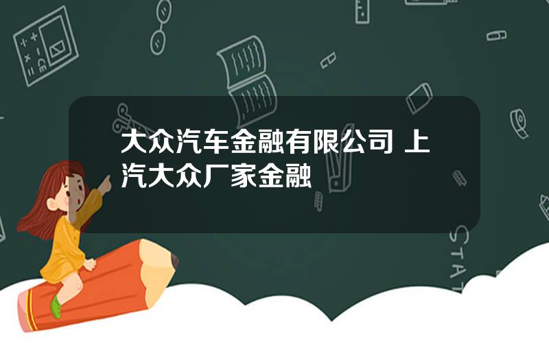 大众汽车金融有限公司 上汽大众厂家金融